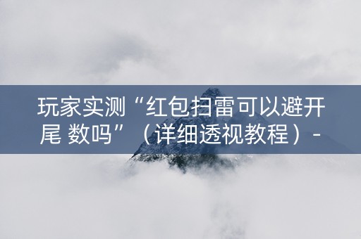 玩家实测“红包扫雷可以避开尾 数吗”（详细透视教程）-哔哩哔哩