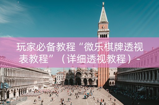玩家必备教程“微乐棋牌透视表教程”（详细透视教程）-哔哩哔哩