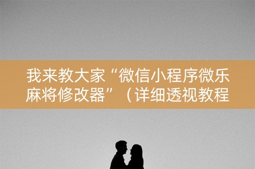 我来教大家“微信小程序微乐麻将修改器”（详细透视教程）-哔哩哔哩