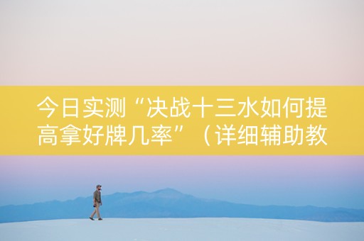 今日实测“决战十三水如何提高拿好牌几率”（详细辅助教程）-哔哩哔哩