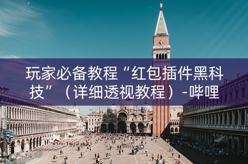 玩家必备教程“红包插件黑科技”（详细透视教程）-哔哩哔哩