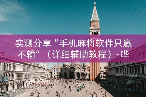实测分享“手机麻将软件只赢不输”（详细辅助教程）-哔哩哔哩