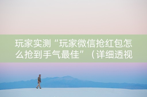 玩家实测“玩家微信抢红包怎么抢到手气最佳”（详细透视教程）-哔哩哔哩