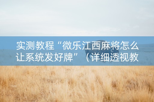 实测教程“微乐江西麻将怎么让系统发好牌”（详细透视教程）-哔哩哔哩