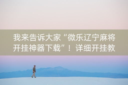 我来告诉大家“微乐辽宁麻将开挂神器下载”！详细开挂教程（确实真的有挂)-知乎
