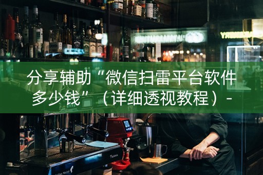 分享辅助“微信扫雷平台软件多少钱”（详细透视教程）-哔哩哔哩