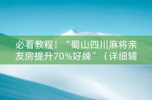 必看教程！“蜀山四川麻将亲友房提升70%好牌”（详细辅助教程）-哔哩哔哩