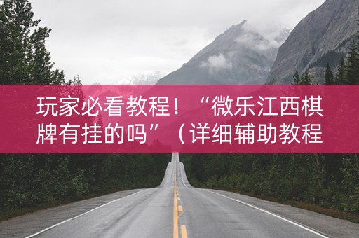 玩家必看教程！“微乐江西棋牌有挂的吗”（详细辅助教程）-哔哩哔哩