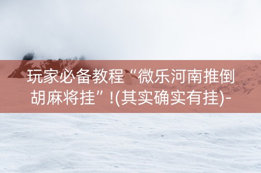 玩家必备教程“微乐河南推倒胡麻将挂”!(其实确实有挂)-知乎