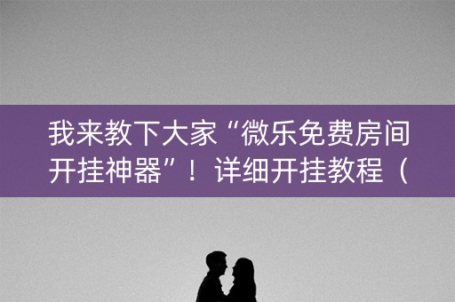 我来教下大家“微乐免费房间开挂神器”！详细开挂教程（确实真的有挂)-知乎