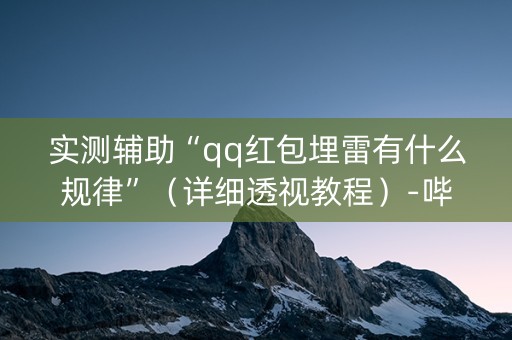 实测辅助“qq红包埋雷有什么规律”（详细透视教程）-哔哩哔哩