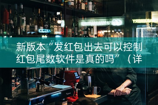 新版本“发红包出去可以控制红包尾数软件是真的吗”（详细透视教程）-哔哩哔哩