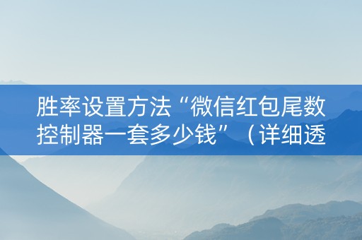 胜率设置方法“微信红包尾数控制器一套多少钱”（详细透视教程）-哔哩哔哩