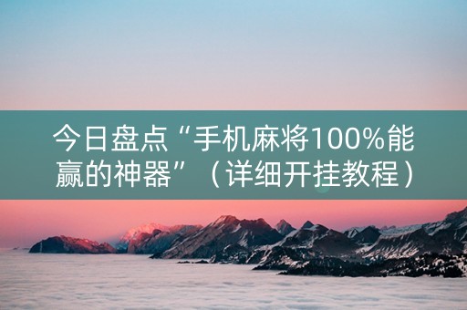 今日盘点“手机麻将100%能赢的神器”（详细开挂教程）-哔哩哔哩