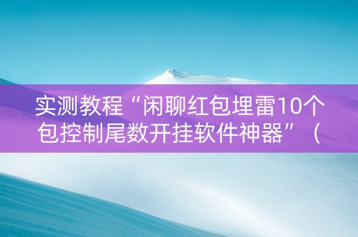 实测教程“闲聊红包埋雷10个包控制尾数开挂软件神器”（详细透视教程）-哔哩哔哩