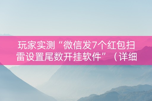 玩家实测“微信发7个红包扫雷设置尾数开挂软件”（详细透视教程）-哔哩哔哩