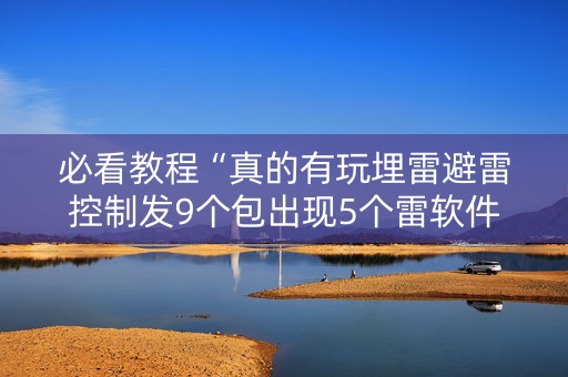 必看教程“真的有玩埋雷避雷控制发9个包出现5个雷软件有吗”（详细透视教程）-哔哩哔哩