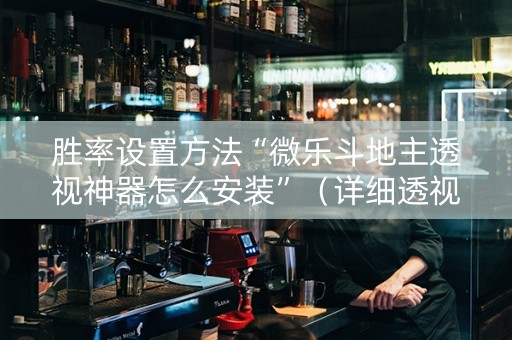胜率设置方法“微乐斗地主透视神器怎么安装”（详细透视教程）-哔哩哔哩