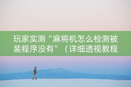 玩家实测“麻将机怎么检测被装程序没有”（详细透视教程）-哔哩哔哩