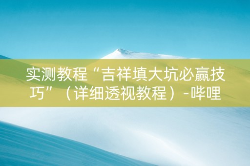 实测教程“吉祥填大坑必赢技巧”（详细透视教程）-哔哩哔哩