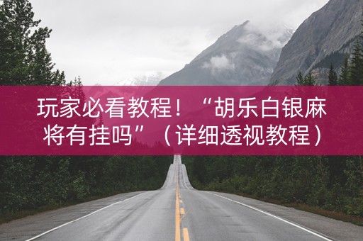 玩家必看教程！“胡乐白银麻将有挂吗”（详细透视教程）-哔哩哔哩