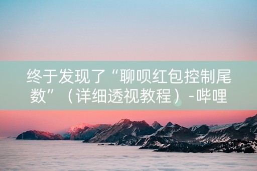 终于发现了“聊呗红包控制尾数”（详细透视教程）-哔哩哔哩