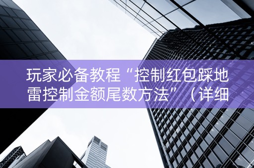 玩家必备教程“控制红包踩地雷控制金额尾数方法”（详细透视教程）-哔哩哔哩