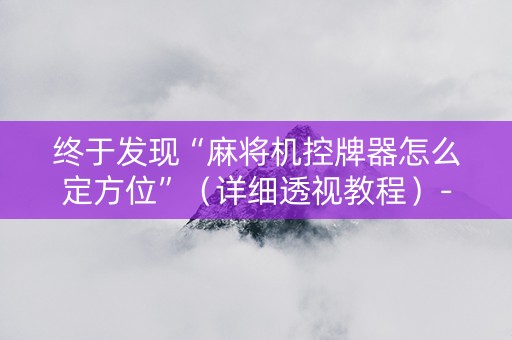 终于发现“麻将机控牌器怎么定方位”（详细透视教程）-哔哩哔哩