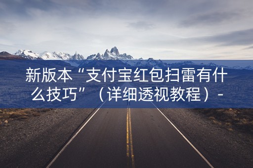 新版本“支付宝红包扫雷有什么技巧”（详细透视教程）-哔哩哔哩
