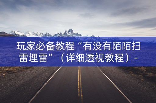 玩家必备教程“有没有陌陌扫雷埋雷”（详细透视教程）-哔哩哔哩