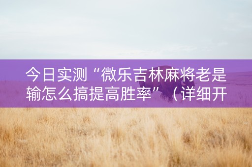 今日实测“微乐吉林麻将老是输怎么搞提高胜率”（详细开挂教程）-哔哩哔哩