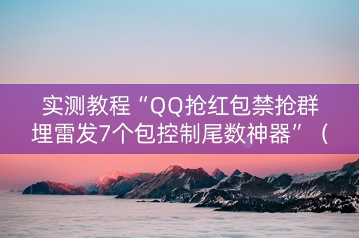 实测教程“QQ抢红包禁抢群埋雷发7个包控制尾数神器”（详细透视教程）-哔哩哔哩