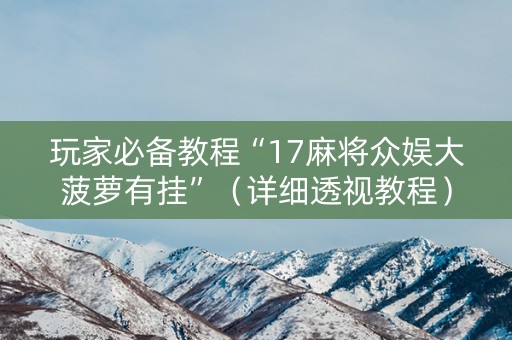 玩家必备教程“17麻将众娱大菠萝有挂”（详细透视教程）-哔哩哔哩