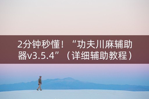 2分钟秒懂！“功夫川麻辅助器v3.5.4”（详细辅助教程）-哔哩哔哩