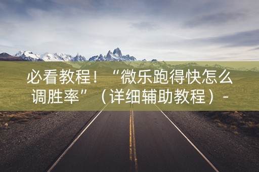 必看教程！“微乐跑得快怎么调胜率”（详细辅助教程）-哔哩哔哩