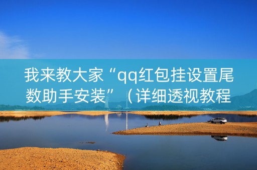 我来教大家“qq红包挂设置尾数助手安装”（详细透视教程）-哔哩哔哩