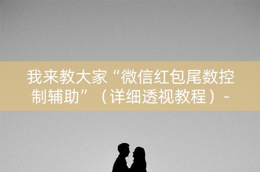 我来教大家“微信红包尾数控制辅助”（详细透视教程）-哔哩哔哩