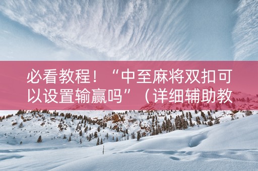 必看教程！“中至麻将双扣可以设置输赢吗”（详细辅助教程）-哔哩哔哩
