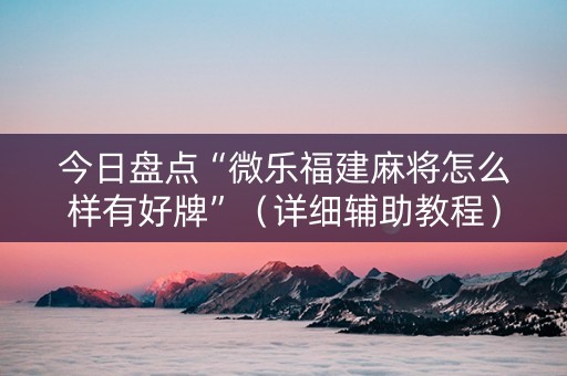 今日盘点“微乐福建麻将怎么样有好牌”（详细辅助教程）-哔哩哔哩