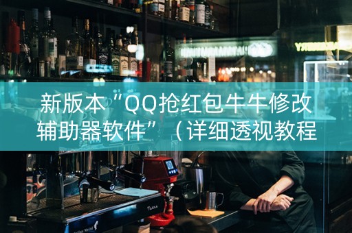 新版本“QQ抢红包牛牛修改辅助器软件”（详细透视教程）-哔哩哔哩