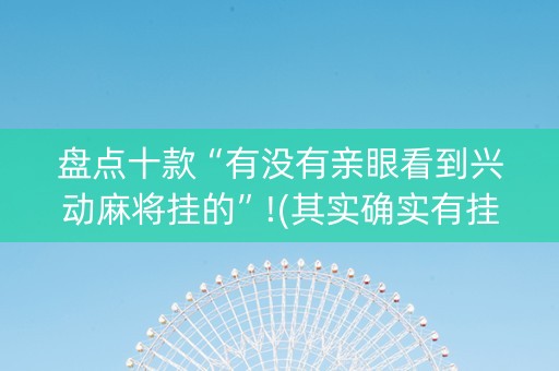 盘点十款“有没有亲眼看到兴动麻将挂的”!(其实确实有挂)-知乎