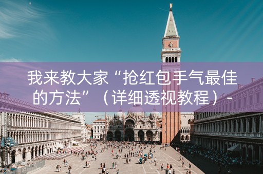 我来教大家“抢红包手气最佳的方法”（详细透视教程）-哔哩哔哩