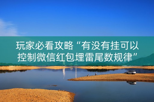 玩家必看攻略“有没有挂可以控制微信红包埋雷尾数规律”（详细透视教程）-哔哩哔哩
