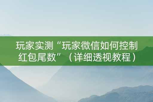 玩家实测“玩家微信如何控制红包尾数”（详细透视教程）-哔哩哔哩