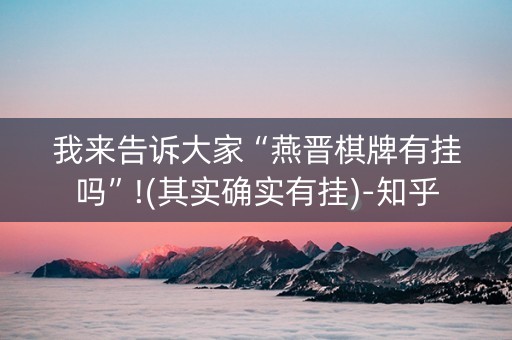 我来告诉大家“燕晋棋牌有挂吗”!(其实确实有挂)-知乎