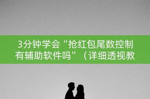 3分钟学会“抢红包尾数控制有辅助软件吗”（详细透视教程）-哔哩哔哩