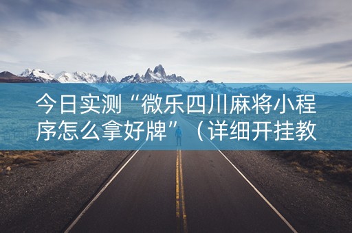 今日实测“微乐四川麻将小程序怎么拿好牌”（详细开挂教程）-哔哩哔哩