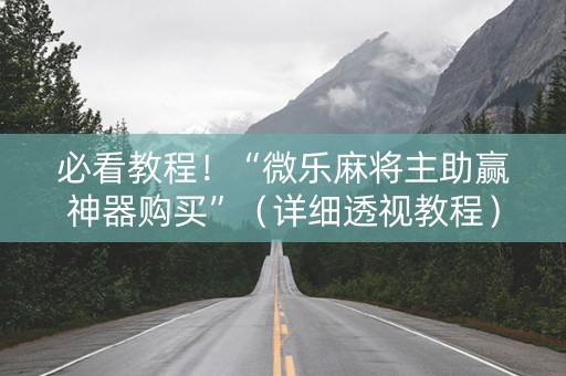 必看教程！“微乐麻将主助赢神器购买”（详细透视教程）-哔哩哔哩