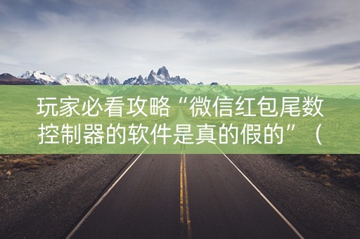 玩家必看攻略“微信红包尾数控制器的软件是真的假的”（详细透视教程）-哔哩哔哩