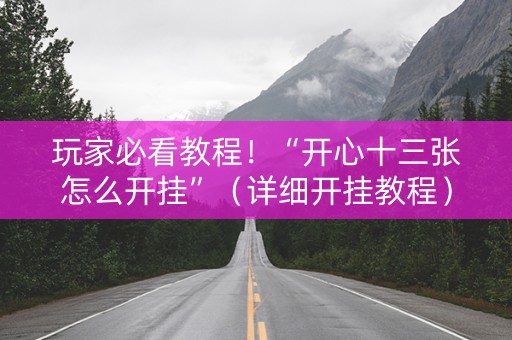 玩家必看教程！“开心十三张怎么开挂”（详细开挂教程）-哔哩哔哩